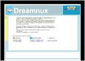 
Dreamnux est un logiciel destiné à faciliter l'utilisation et le paramètrage de un ou plusieurs récepteurs DVB fonctionnant sous Enigma2.
Dreamnux, dans sa version actuelle, vous permet de gérer pleinement les listes de vos chaines TV regroupées en bouquet. Dreamnux vous permet également de modifier et de paramètrer les picons correspondants à chacun des services présent dans un bouquet.

Développé à l'origine pour les système GNU/Linux, le logiciel Dreamnux existe également en version compatible pour les système d'exploitation Windows et OS X.

Dreamnux est un logiciel libre pour une utilisation personnelle et non-commerciale.
Dreamnux est distribué sous licence LGPL v3. 