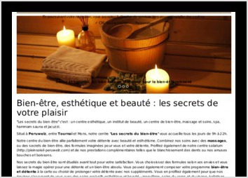Les Secrets du bien-&ecirc;tre est un centre de beaut&eacute;, spa, hamman, massage, mise en beaut&eacute; et esth&eacute;tique &agrave; P&eacute;ruwelz en Belgique.

Nous avons r&eacute;alis&eacute; pour l'inauguration du centre leur site internet enti&egrave;rement administrable, en responsive design sur un CMS de notre conception, avec gestion du r&eacute;f&eacute;rencement naturel du site, gestion de son maillage sur les r&eacute;seaux sociaux, r&eacute;servation et param&eacute;trage du domaine et des emails, h&eacute;bergement sur un serveur d&eacute;di&eacute; de notre entreprise.

Le site est bas&eacute; sur technologies PHP5 objet, CSS3, HTML5, Bootstrap, jQuery.